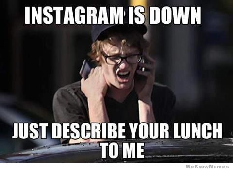 instagram-is-down-just-describe-your-lunch-to-me.jpeg