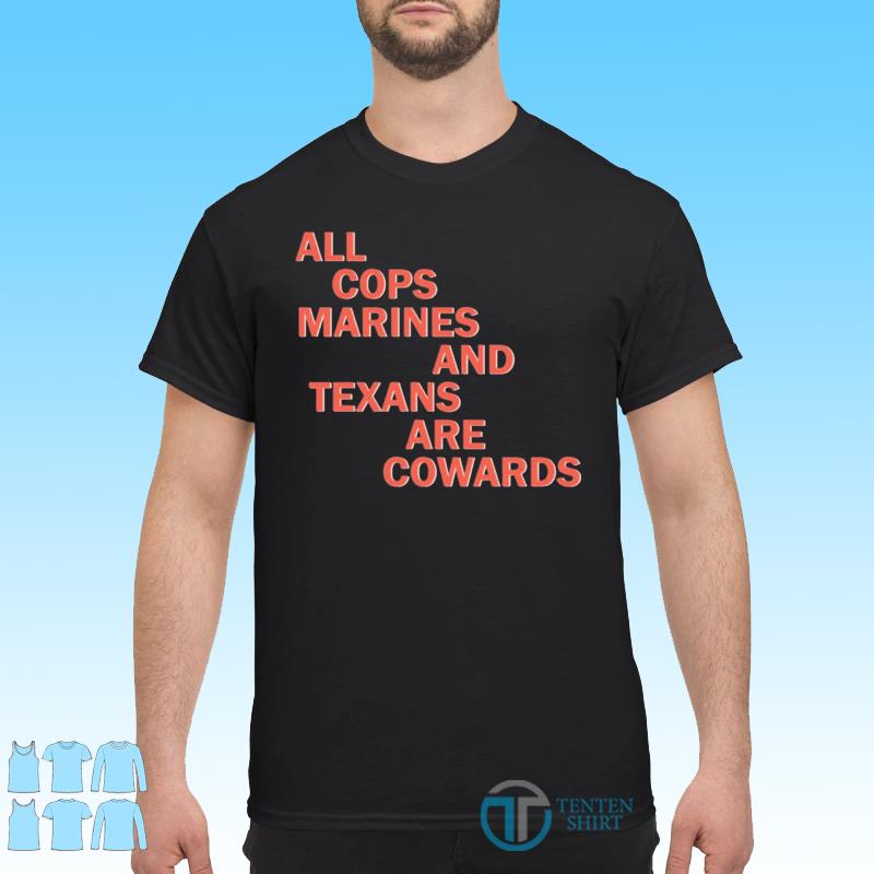 all-cops-marines-and-texans-are-cowards-shirt-Shirt.jpg